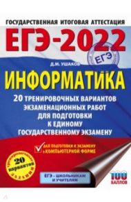 ЕГЭ 2022 Информатика. 20 тренировочных вариантов экзаменационных работ для подготовки к ЕГЭ / Ушаков Денис Михайлович