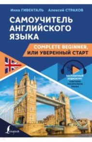 Самоучитель английского языка. Complete Beginner, или Уверенный старт / Гивенталь Инна Ариловна, Страхов Алексей Сергеевич