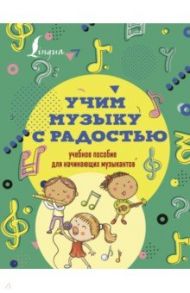 Учим музыку с радостью! Учебное пособие для начинающих музыкантов / Ремизова Эмилия Евгеньевна