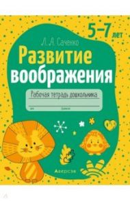 Развитие воображения. 5—7 лет. Рабочая тетрадь дошкольника / Саченко Людмила Александровна