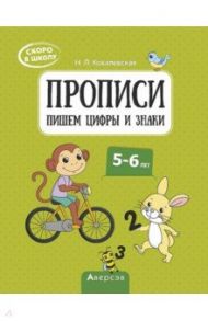 Скоро в школу. 5-6 лет. Прописи. Пишем цифры и знаки / Ковалевская Нина Леоновна