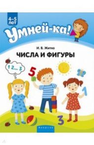 Умней-ка. 4-5 лет. Числа и фигуры / Житко Ирина Владимировна