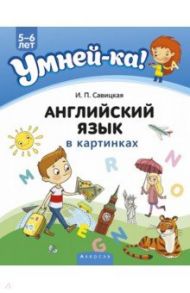 Умней-ка. 5-6 лет. Английский язык в картинках / Савицкая Инна Петровна