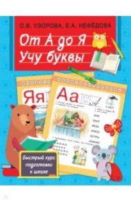 От А до Я. Учу буквы / Узорова Ольга Васильевна, Нефёдова Елена Алексеевна