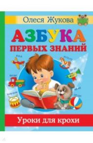 Азбука первых знаний. Уроки для крохи / Жукова Олеся Станиславовна, Лазарева Елена Николаевна, Жерновенкова Наталья Юрьевна