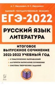 ЕГЭ 2022 Русский язык. Литература. 11 класс. Итоговое выпускное сочинение / Нарушевич Андрей Георгиевич, Нарушевич Ирина Станиславовна