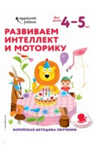 Развиваем интеллект и моторику. Для детей 4-5 лет