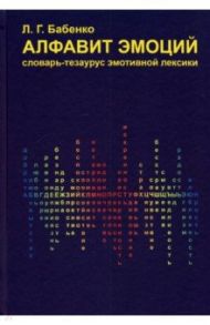 Алфавит эмоций. Словарь-тезаурус эмотивной лексики / Бабенко Людмила Григорьевна