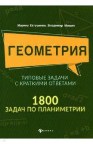 Геометрия. Типовые задачи с краткими ответами. 1800 задач по планиметрии / Евтушенко Марина, Мишин Владимир