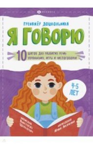 Я говорю. 10 шагов для развития речи: упражнения, игры и чистоговорки. Для детей 4-5 лет / Шепелевич Анастасия П.