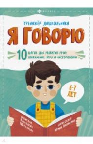 Я говорю. 10 шагов для развития речи: упражнения, игры и чистоговорки. Для детей 6-7 лет / Шепелевич Анастасия П.