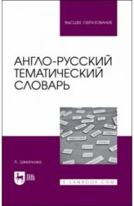 Англо-русский тематический словарь. Учебно-практическое пособие для вузов / Шматкова Лаура