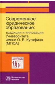 Современное юридическое образование. Традиции и инновации Университета имени О.Е.Кутафина (МГЮА) / Блажеев Виктор Владимирович, Агафонов Вячеслав Борисович, Мажорина Мария Викторовна