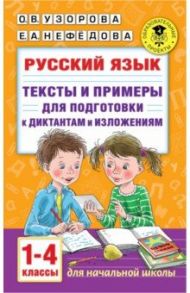 Русский язык. 1-4 классы. Тексты и примеры для подготовки к диктантам и изложениями / Узорова Ольга Васильевна, Нефёдова Елена Алексеевна