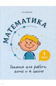 Математика. 1 класс. Задания для работы дома и в школе / Агафонова Алина Ивановна