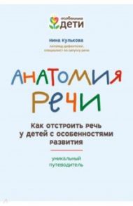 Анатомия речи. Как отстроить речь у детей с особенностями в развитии. Уникальный путеводитель / Кулькова Нина Львовна