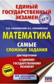 ЕГЭ Математика. Самые сложные задания единого государственного экзамена / Слонимский Лев Иосифович, Слонимская Ирина Семеновна