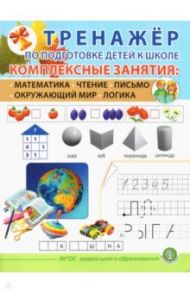 Тренажёр по подготовке детей к школе. Комплексные занятия. Математика. Чтение. Письмо. Окружающий