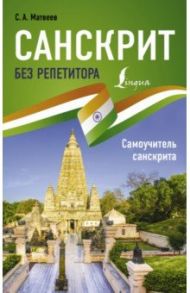 Санскрит без репетитора. Самоучитель санскрита / Матвеев Сергей Александрович