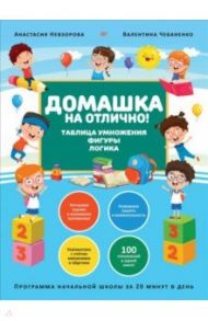 Домашка на отлично! Программа начальной школы за 20 минут в день. Таблица умножения, фигуры, логика / Невзорова Анастасия Александровна, Чебаненко Валентина Федоровна