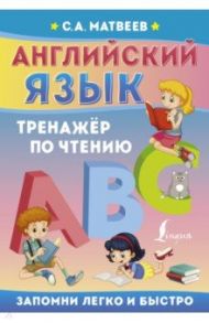 Английский язык. Тренажёр по чтению / Матвеев Сергей Александрович