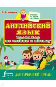 Английский язык. Тренажер по чтению и письму для начальной школы / Матвеев Сергей Александрович