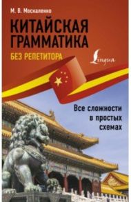 Китайская грамматика без репетитора. Все сложности в простых схемах / Москаленко Марина Владиславовна