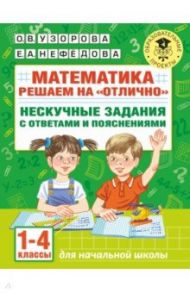 Математика. 1-4 классы. Решаем на "отлично". Нескучные задания с ответами и пояснениями / Узорова Ольга Васильевна, Нефёдова Елена Алексеевна