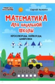 Математика для начальной школы. Кроссворды, кейворды, шифровки / Зеленко Сергей Викторович