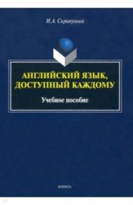 Английский язык, доступный каждому. Учебное пособие / Скрипунова Ирина Александровна