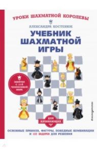 Учебник шахматной игры. Основные правила, фигуры, победные комбинации и 122 задачи для решения / Костенюк Александра Константиновна