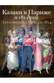 Казаки в Париже в 1814 году / Безотосный Виктор Михайлович, Иткина Е. И.