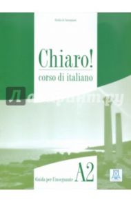 Chiaro A2. Guida per l'insegnante / Savorgnani Giulia de