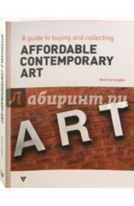 Affordable Contemporary Art. A Guide to Buying and Collecting / Hodgkin Beatrice