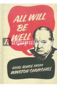 All Will Be Well: Good Advice from Winston Churchill / Churchill Winston