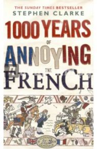 1000 Years of Annoying the French (на английском языке) / Clarke Stephen