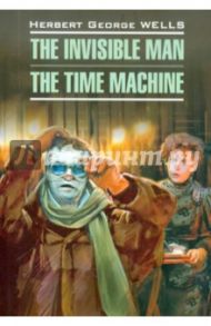 The Invisible Man. The Time Machine / Wells Herbert George