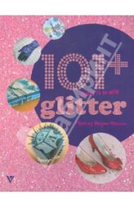 101+ Things to do with Glitter/101 вещь украшенная блестками / Begum-Hossain Momtaz