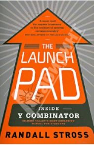 The Launch Pad: Inside Y Combinator Silicon Valley's Most Exclusive School foe Startups / Stross Randall