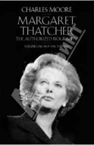 Margaret Thatcher. The Authorized Biography. Volume One. Not for Turning / Moore Charles