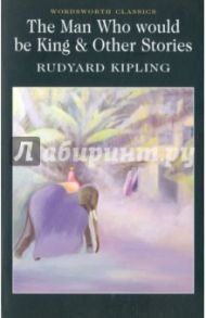 The Man Who Would Be King & Other Stories / Kipling Rudyard