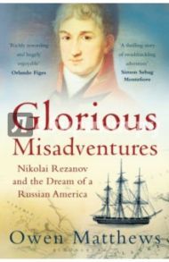 Glorious Misadventures: Nikolai Rezanov & Dream of a Russian America / Matthews Owen