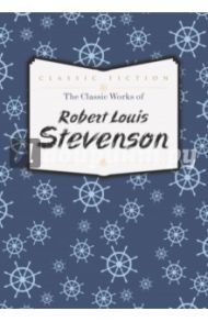 The Classic Works of Robert Louis Stevenson / Stevenson Robert Louis