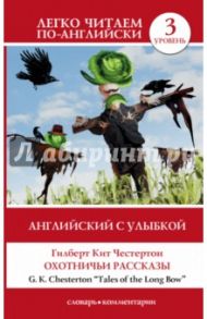 Английский с улыбкой. Охотничьи рассказы = Tales of the Long Bow / Честертон Гилберт Кит