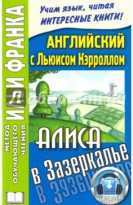 Английский с Льюисом Кэрроллом. Алиса в Зазеркалье / Кэрролл Льюис