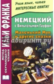 Немецкий с Вильгельмом Гауфом. Маленький Мук и другие сказки / Гауф Вильгельм