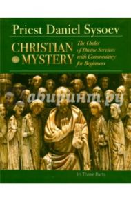 Christian Mystery. The Order of Divine Services with Commentary for Beginners. На английском языке / Priest Daniel Sysoev