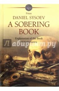 A Sobering book. Explanation of the Book of Ecclesiastes / Priest Daniel Sysoev