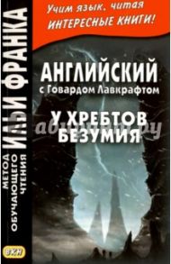 Английский с Говардом Лавкрафтом. У хребтов безумия / Лавкрафт Говард Филлипс