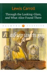 Through the Looking-Glass, and What Alice Found There / Carroll Lewis